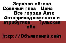 Зеркало обгона Совиный глаз › Цена ­ 2 400 - Все города Авто » Автопринадлежности и атрибутика   . Тульская обл.